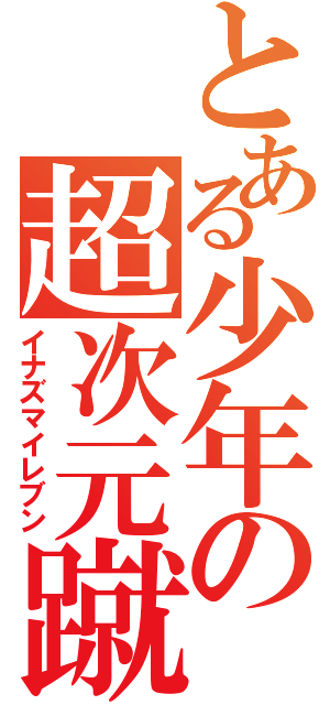 とある少年の超次元蹴球（イナズマイレブン）