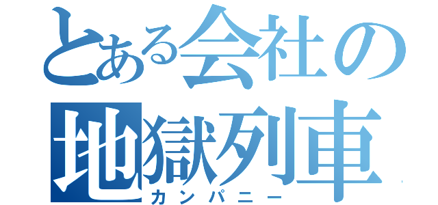 とある会社の地獄列車（カンパニー）