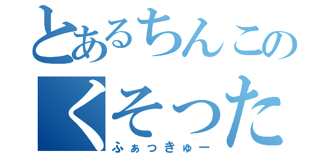 とあるちんこのくそったれ（ふぁっきゅー）