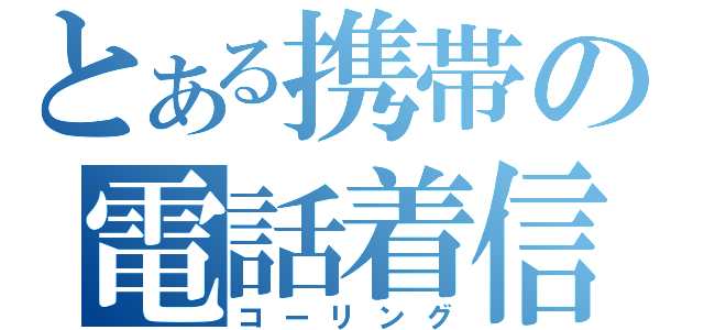 とある携帯の電話着信（コーリング）