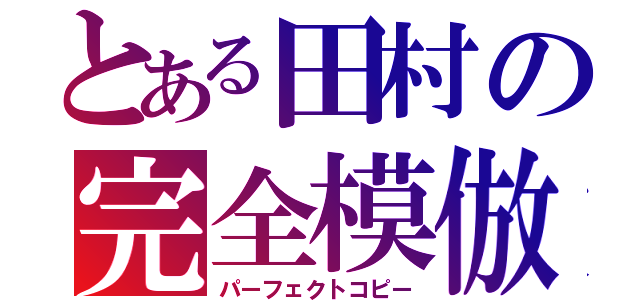 とある田村の完全模倣（パーフェクトコピー）