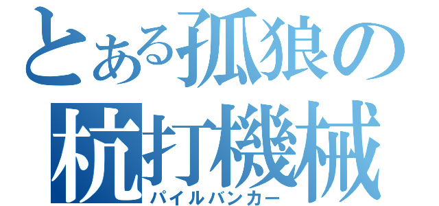 とある孤狼の杭打機械（パイルバンカー）