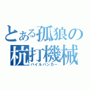 とある孤狼の杭打機械（パイルバンカー）