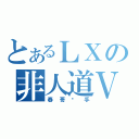 とあるＬＸの非人道Ｖ（春哥圣手）