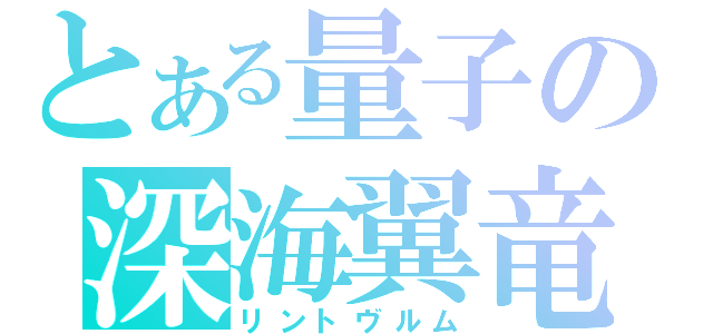 とある量子の深海翼竜（リントヴルム）