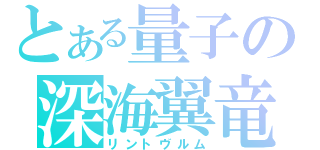 とある量子の深海翼竜（リントヴルム）