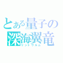 とある量子の深海翼竜（リントヴルム）