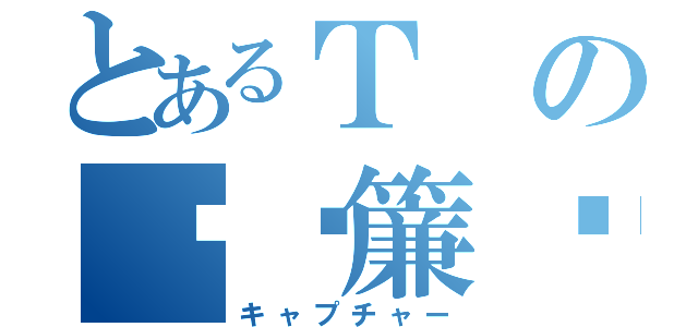 とあるＴの鸍鷃簾鬌（キャプチャー）