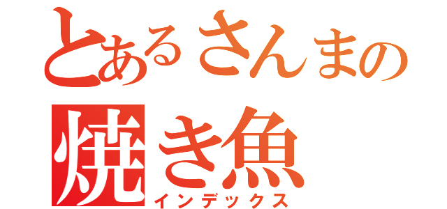 とあるさんまの焼き魚（インデックス）