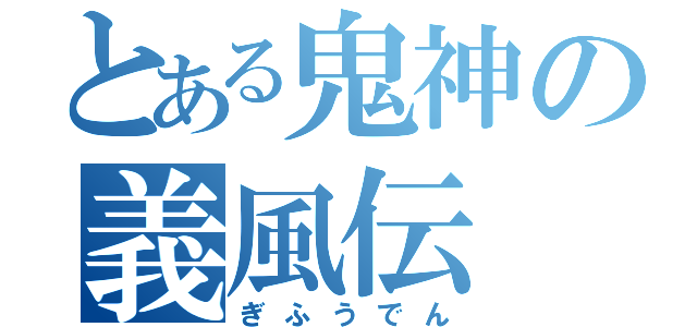 とある鬼神の義風伝（ぎふうでん）