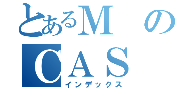 とあるＭのＣＡＳ（インデックス）