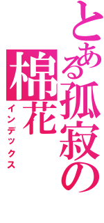 とある孤寂の棉花（インデックス）