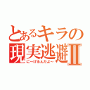 とあるキラの現実逃避Ⅱ（に～げるんだよ～）