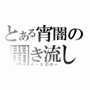 とある宵闇の聞き流し（そーなのかー）