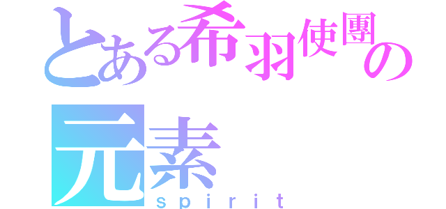 とある希羽使團の元素（ｓｐｉｒｉｔ）