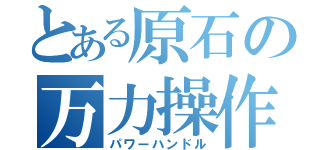 とある原石の万力操作（パワーハンドル）