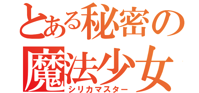 とある秘密の魔法少女（シリカマスター）