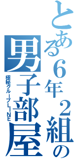 とある６年２組の男子部屋！（極秘グループＬＩＮＥ）