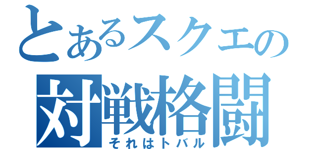 とあるスクエニの対戦格闘（それはトバル）