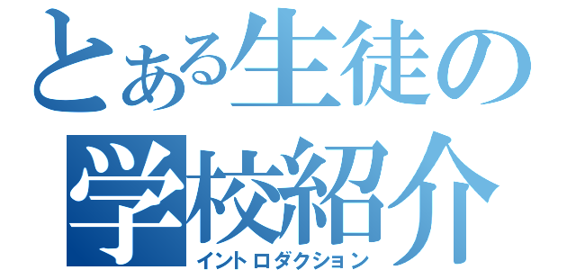 とある生徒の学校紹介（イントロダクション）