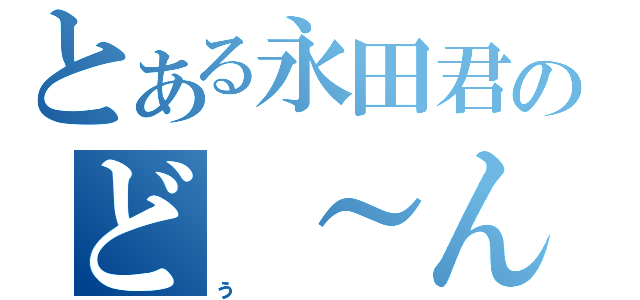 とある永田君のど　～ん！？（ぅ）