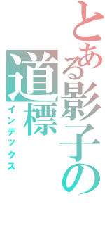 とある影子の道標（インデックス）