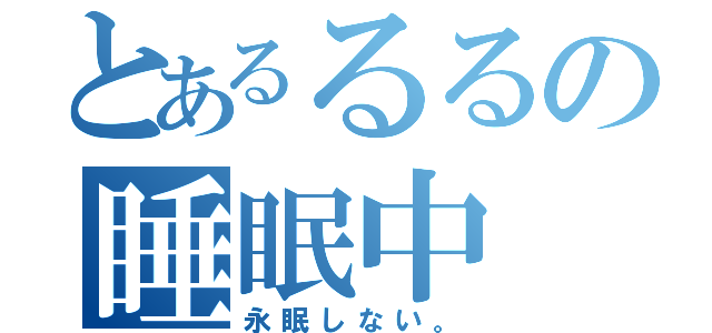 とあるるるの睡眠中（永眠しない。）