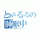 とあるるるの睡眠中（永眠しない。）