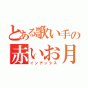 とある歌い手の赤いお月さま（インデックス）