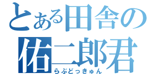 とある田舎の佑二郎君（らぶどっきゅん）