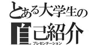 とある大学生の自己紹介（プレゼンテーション）