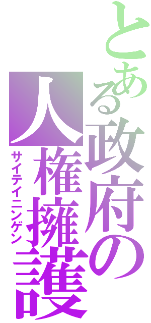 とある政府の人権擁護法案（サイテイニンゲン）