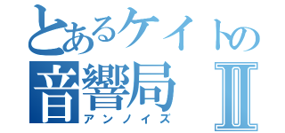 とあるケイトの音響局Ⅱ（アンノイズ）