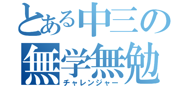 とある中三の無学無勉（チャレンジャー）