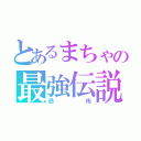 とあるまちゃの最強伝説（恐怖）