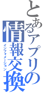 とあるアプリの情報交換（インフォメーション）