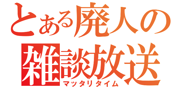 とある廃人の雑談放送（マッタリタイム）