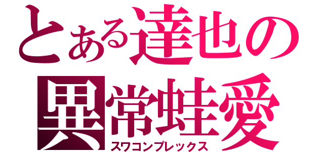 とある達也の異常蛙愛（スワコンプレックス）