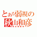 とある弱視の秋山和彦（完全制覇者）