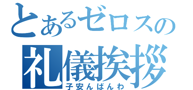 とあるゼロスの礼儀挨拶（子安んばんわ）