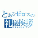 とあるゼロスの礼儀挨拶（子安んばんわ）