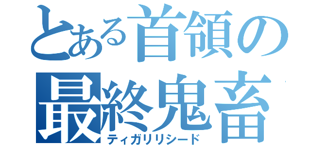 とある首領の最終鬼畜（ティガリリシード）