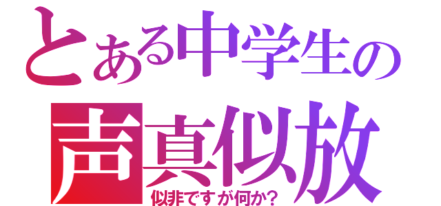 とある中学生の声真似放送（似非ですが何か？）