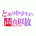 とある中学生の声真似放送（似非ですが何か？）