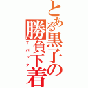 とある黒子の勝負下着（Ｔバック）