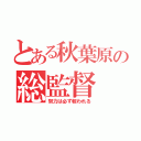 とある秋葉原の総監督（努力は必ず報われる）