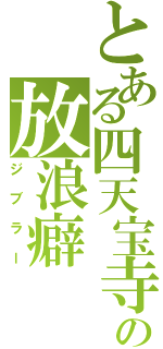 とある四天宝寺の放浪癖（ジブラー）