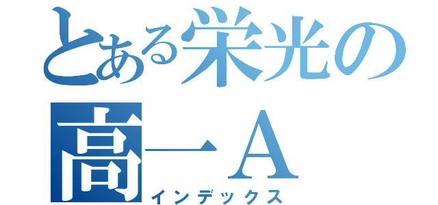 とある栄光の高一Ａ（インデックス）