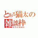 とある猫太の雑談枠（ＢＯＸ自由に）