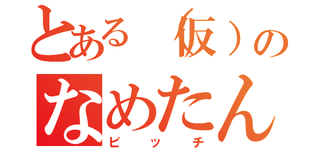 とある（仮）のなめたん（ビッチ）